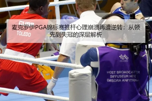 麦克罗伊PGA锦标赛推杆心理崩溃再遭逆转：从领先到失冠的深层解析