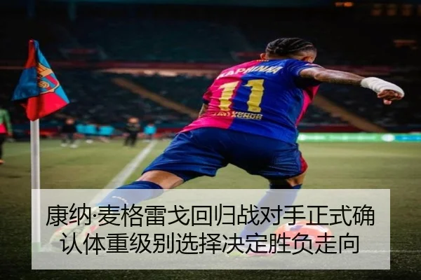 康纳·麦格雷戈回归战对手正式确认体重级别选择决定胜负走向