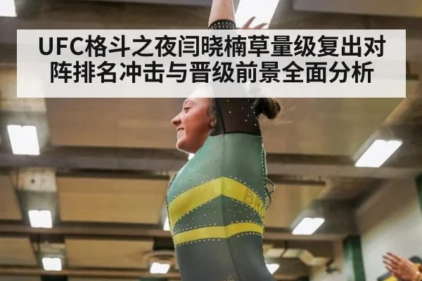 UFC格斗之夜闫晓楠草量级复出对阵排名冲击与晋级前景全面分析