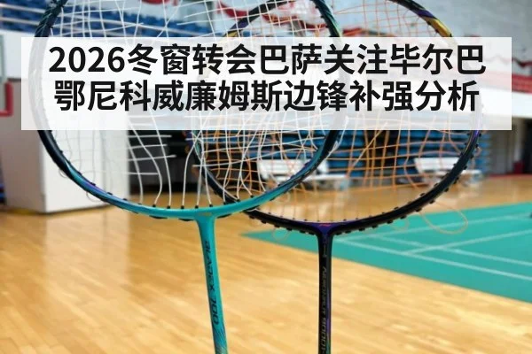 2026冬窗转会巴萨关注毕尔巴鄂尼科威廉姆斯边锋补强分析